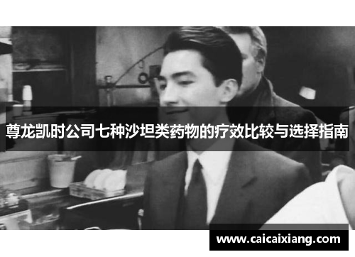 尊龙凯时公司七种沙坦类药物的疗效比较与选择指南 尊龙凯时公司七种沙坦类药物的疗效比较与选择指南