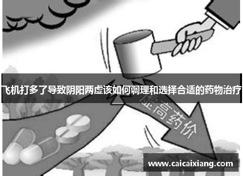 飞机打多了导致阴阳两虚该如何调理和选择合适的药物治疗