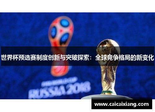 世界杯预选赛制度创新与突破探索:全球竞争格局的新变化 世界杯预选赛制度创新与突破探索:全球竞争格局的新变化