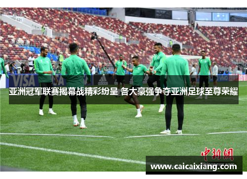 亚洲冠军联赛揭幕战精彩纷呈 各大豪强争夺亚洲足球至尊荣耀 亚洲冠军联赛揭幕战精彩纷呈 各大豪强争夺亚洲足球至尊荣耀